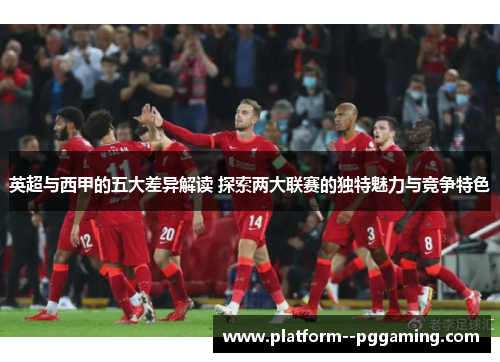 英超与西甲的五大差异解读 探索两大联赛的独特魅力与竞争特色 英超与西甲的五大差异解读 探索两大联赛的独特魅力与竞争特色