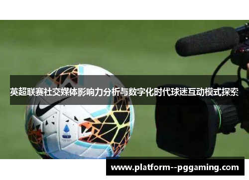英超联赛社交媒体影响力分析与数字化时代球迷互动模式探索