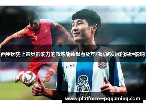 西甲历史上最具影响力的教练战绩盘点及其对联赛发展的深远影响