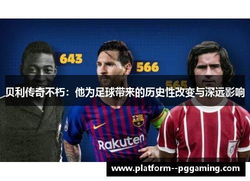 贝利传奇不朽：他为足球带来的历史性改变与深远影响
