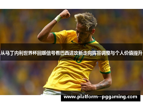 从马丁内利世界杯回暖信号看巴西进攻新走向阵容调整与个人价值提升