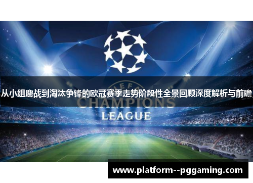 从小组鏖战到淘汰争锋的欧冠赛季走势阶段性全景回顾深度解析与前瞻 从小组鏖战到淘汰争锋的欧冠赛季走势阶段性全景回顾深度解析与前瞻