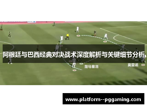 阿根廷与巴西经典对决战术深度解析与关键细节分析
