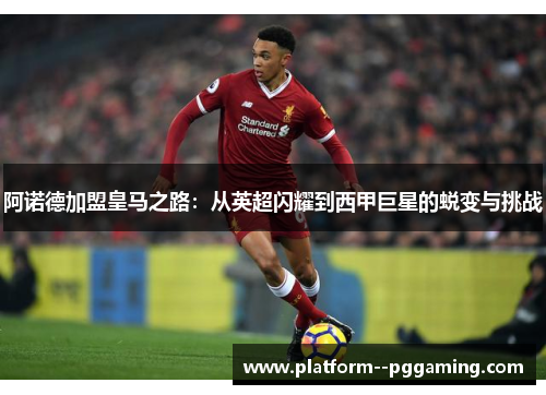 阿诺德加盟皇马之路：从英超闪耀到西甲巨星的蜕变与挑战