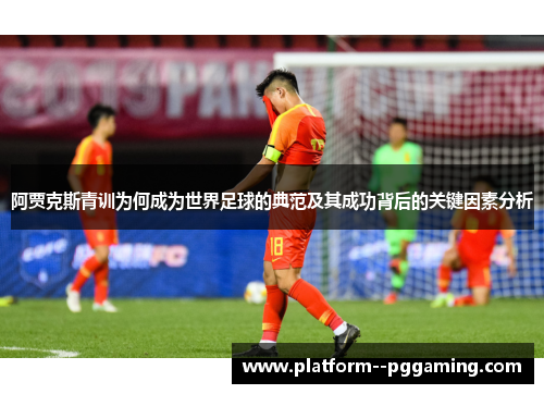 阿贾克斯青训为何成为世界足球的典范及其成功背后的关键因素分析