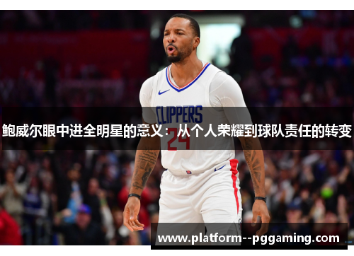 鲍威尔眼中进全明星的意义：从个人荣耀到球队责任的转变