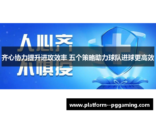 齐心协力提升进攻效率 五个策略助力球队进球更高效 齐心协力提升进攻效率 五个策略助力球队进球更高效