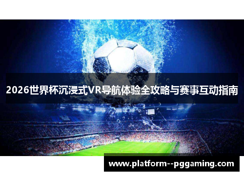 2026世界杯沉浸式VR导航体验全攻略与赛事互动指南