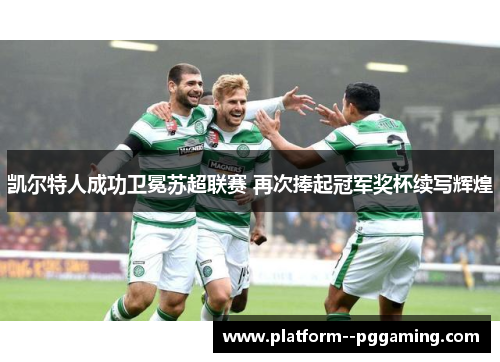 凯尔特人成功卫冕苏超联赛 再次捧起冠军奖杯续写辉煌