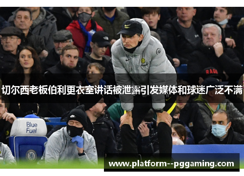 切尔西老板伯利更衣室讲话被泄露引发媒体和球迷广泛不满 切尔西老板伯利更衣室讲话被泄露引发媒体和球迷广泛不满