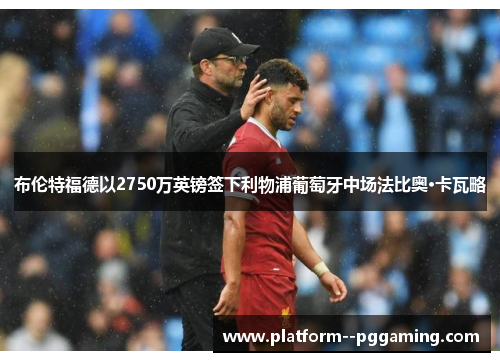 布伦特福德以2750万英镑签下利物浦葡萄牙中场法比奥·卡瓦略