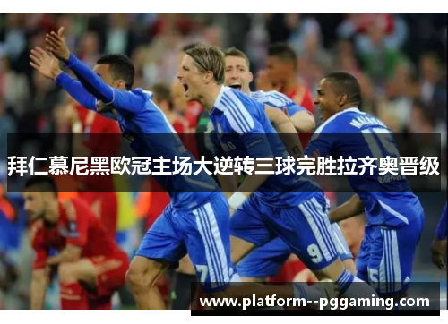 拜仁慕尼黑欧冠主场大逆转三球完胜拉齐奥晋级