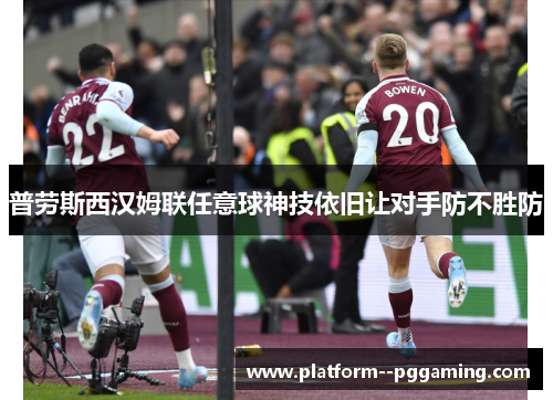 普劳斯西汉姆联任意球神技依旧让对手防不胜防 普劳斯西汉姆联任意球神技依旧让对手防不胜防