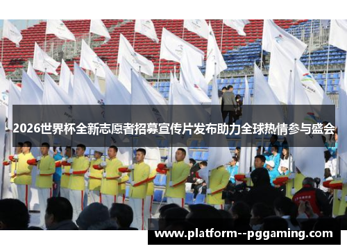 2026世界杯全新志愿者招募宣传片发布助力全球热情参与盛会