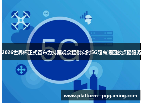 2026世界杯正式宣布为持票观众提供实时5G超高清回放点播服务