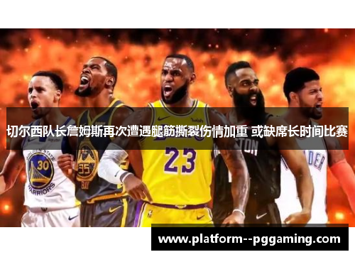 切尔西队长詹姆斯再次遭遇腿筋撕裂伤情加重 或缺席长时间比赛