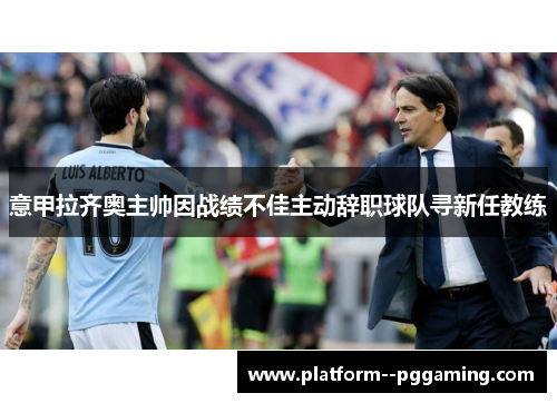 意甲拉齐奥主帅因战绩不佳主动辞职球队寻新任教练