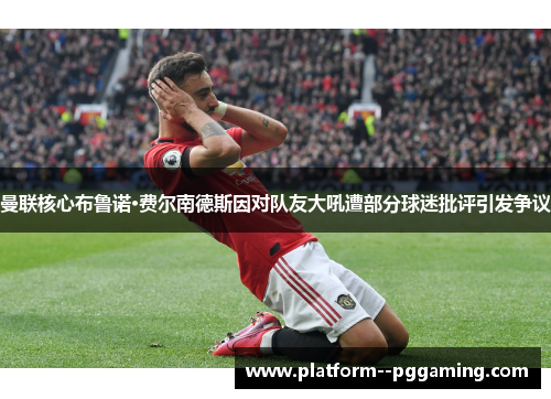 曼联核心布鲁诺·费尔南德斯因对队友大吼遭部分球迷批评引发争议