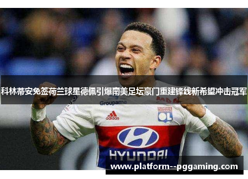 科林蒂安免签荷兰球星德佩引爆南美足坛豪门重建锋线新希望冲击冠军