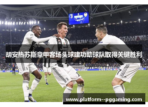 胡安热苏斯意甲客场头球建功助球队取得关键胜利
