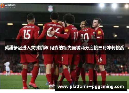 英超争冠进入关键阶段 阿森纳领先曼城两分迎接三月冲刺挑战