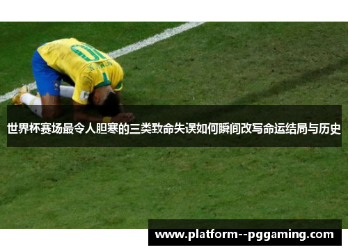 世界杯赛场最令人胆寒的三类致命失误如何瞬间改写命运结局与历史