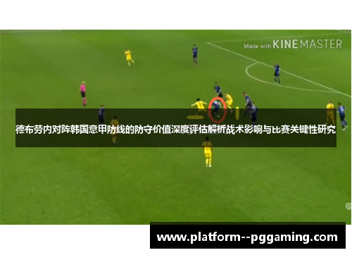 德布劳内对阵韩国意甲防线的防守价值深度评估解析战术影响与比赛关键性研究