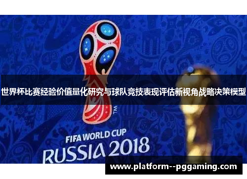 世界杯比赛经验价值量化研究与球队竞技表现评估新视角战略决策模型 世界杯比赛经验价值量化研究与球队竞技表现评估新视角战略决策模型