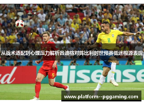 从战术适配到心理压力解析吕迪格对阵比利时世预赛低迷根源表现 从战术适配到心理压力解析吕迪格对阵比利时世预赛低迷根源表现