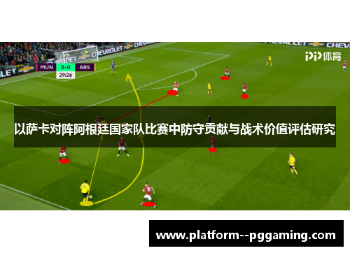 以萨卡对阵阿根廷国家队比赛中防守贡献与战术价值评估研究 以萨卡对阵阿根廷国家队比赛中防守贡献与战术价值评估研究