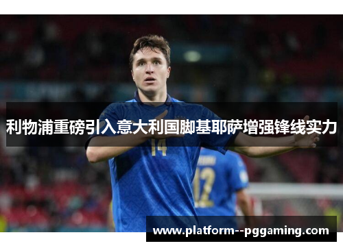 利物浦重磅引入意大利国脚基耶萨增强锋线实力