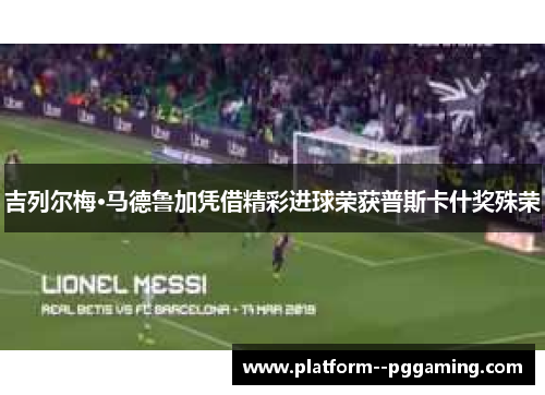 吉列尔梅·马德鲁加凭借精彩进球荣获普斯卡什奖殊荣