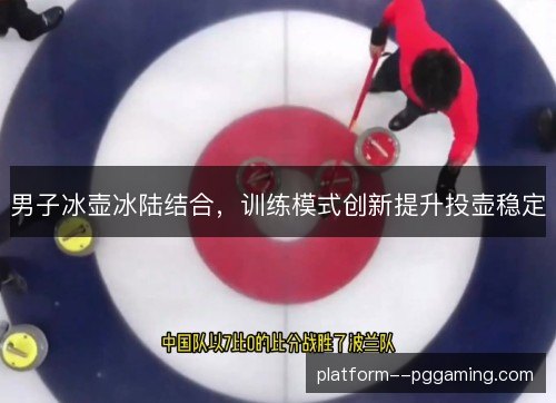 男子冰壶冰陆结合，训练模式创新提升投壶稳定